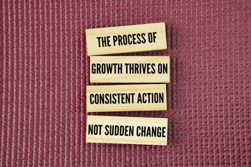 Words or quotes of inspiration and motivation to succeed The process of growth thrives on consistent action, not sudden change