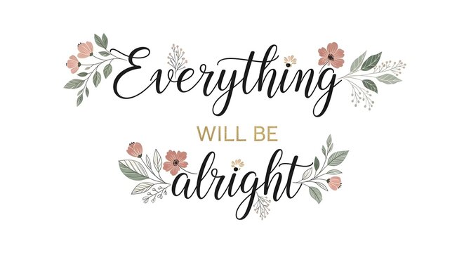 A motivational quote with floral decorations that encourages positivity and resilience with the message 'Everything will be alright' in elegant script font