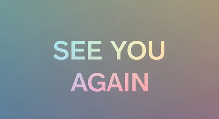 A colorful and inspiring message displayed on a gradient background that reads 'SEE YOU AGAIN' in pastel shades of blue, yellow, and pink, evoking feelings of hope and farewell