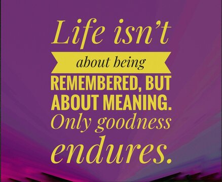 A profound life quote about kindness and purpose. Inspiring reminder that true legacy lies not in fame, but in goodness, compassion, and the lasting impact of a meaningful life.