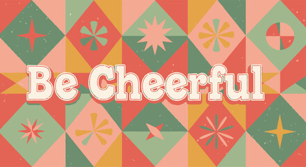 Be Cheerful Text on a Retro Geometric Pattern Background.