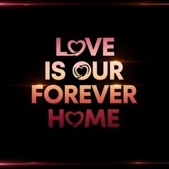 Inspirational quote with the message 'Love is our forever home' displayed in colorful, bold text on a dark background with subtle light effects