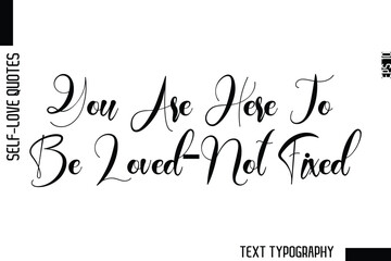 You Are Here To Be Loved—Not Fixed    -Minimalist Self-Love Cursive Text Typography Quote Design