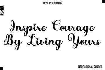 Inspire Courage By Living Yours  -Inspirational Lifestyle Quote Cursive Typography Vector Design