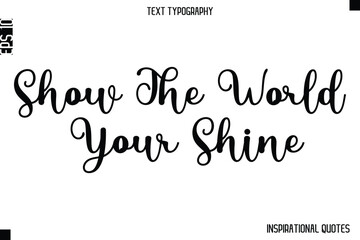 Show The World Your Shine  -Inspirational Lifestyle Quote Cursive Typography Vector Design