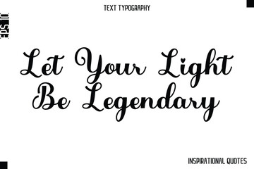 Let Your Light Be Legendary  -Inspirational Lifestyle Quote Cursive Typography Vector Design