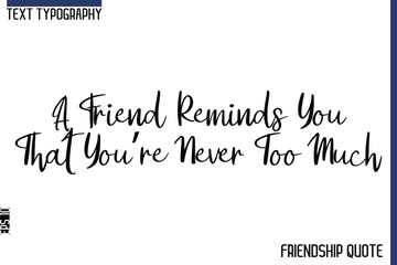 A Friend Reminds You That You’re Never Too Much  -Trendy Friendship Message Typography Cursive Text Lettering Design