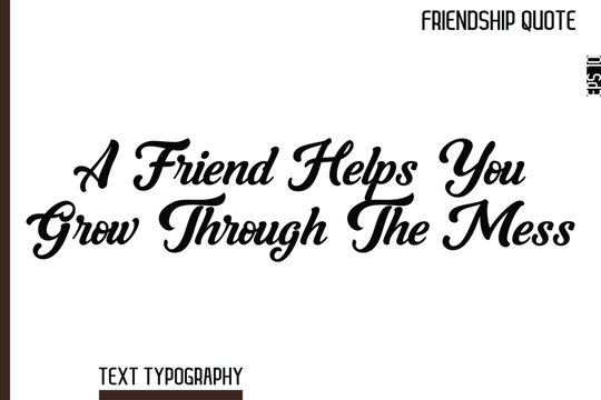 A Friend Helps You Grow Through The Mess   -Inspirational Friendship Day Quote Hand Written Cursive Typography Text