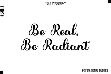 Be Real, Be Radiant   -Inspirational Lifestyle Quote Cursive Typography Vector Design