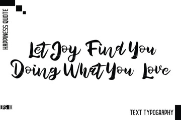 Let Joy Find You Doing What You Love  -Motivational Happiness Phrase Hand Drawn Brush Typography Lettering Vector