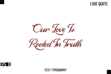 Our Love Is Rooted In Truth  -Romantic Love Quotes Stylish Cursive Typography Text Lettering Design