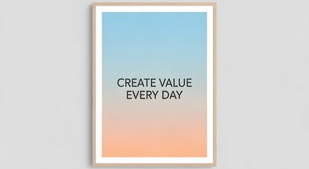 A motivational poster with the message 'Create Value Every Day' displayed in black text on a gradient background from blue to peach, framed in a simple light wood frame on a plain wall