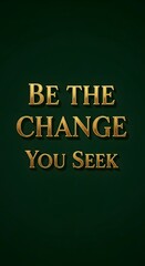 Inspirational message displayed on a dark green background with gold lettering that encourages individuals to be the change they seek in the world