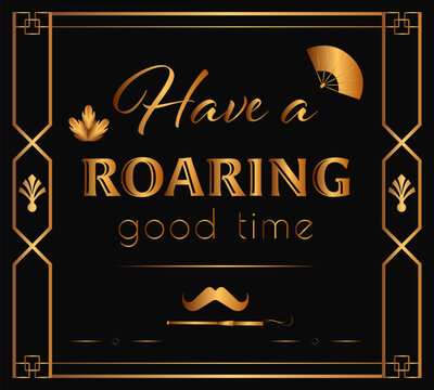 Art Deco poster with the phrase “Have a Roaring Good Time” featuring golden typography, geometric frame, fan and mustache icons on a black background. Stylish vintage 1920s party design