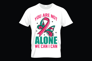 YOU ARE NOT ALONE WE CAN I CAN, World Cancer T-SHIRT DESIGN