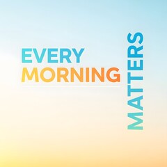 Inspirational quote with colorful text on a soft gradient background emphasizing the importance of every morning in life and daily routine