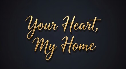 A stylish and elegant golden script text that reads 'Your Heart, My Home' displayed against a dark background, creating a warm and inviting visual message