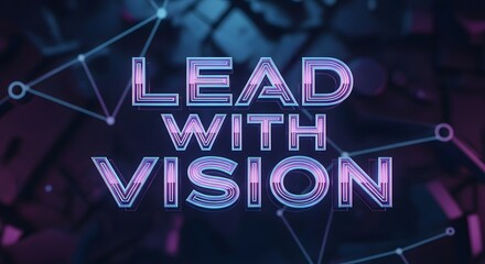 Futuristic neon sign displaying the phrase 'Lead with Vision' against a dark digital network background, emphasizing innovation and forward-thinking concepts