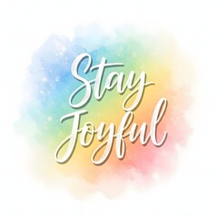 Inspirational message with colorful watercolor background encouraging positivity and happiness with the phrase 'Stay Joyful' in elegant script font