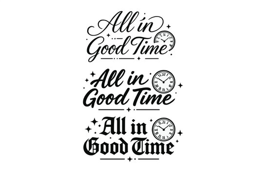 Time-Themed Calligraphy. All in Good Time. Create a calligraphy lettering illustration of the phrase: All in