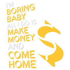 I'm Boring Baby All I Do Is Make Money Come Home