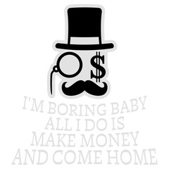 I'm Boring Baby All I Do Is Make Money Come Home