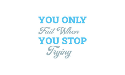 You only fail when you stop trying- motivational Quote T Shirt Design-inspirational quote.motivational typography t shirt design. inspirational quotes t shirt design.positive quote design