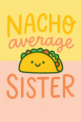 Nacho Average Sister" Punny Cute Taco Graphic - Unique Gift Idea for the Best Sister, Funny Mexican Food Themed Apparel & Decor, Special Sibling Bond & Love, Humorous Card & Print Design