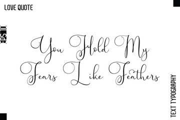 You Hold My Fears Like Feathers  -Inspirational Love Quote Handwritten Cursive Typography Text Design