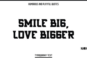 Smile Big, Love Bigger  -Humorous and Playful Modern Stylish Bold Typography Text Vector Quote