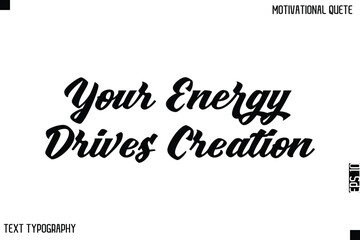 Your Energy Drives Creation   -Bold Typography Cursive Lettering Text Design Of Motivational Print