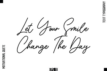Let Your Smile Change The Day   -Positive Thinking and Mindset Motivational Quotes Cursive Calligraphy Text Handwritten Letters