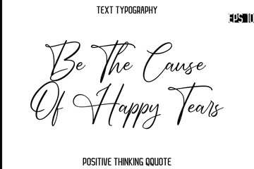 Be The Cause Of Happy Tears   -Positive Saying Cursive Typography Quotes Stylish Lettering