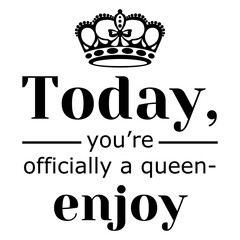phrase Today, you’re officially a queen - enjoy, lettering