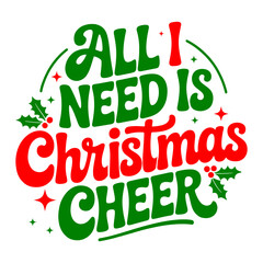 Fototapeta premium All I Need Is Christmas Cheer Typography T-Shirt Design in Both Color and Monochrome Styles Featuring Festive Lettering, Holly Leaves, Berries, Sparkles, and Decorative Elements for Holiday and Winter