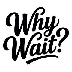 The question "Why Wait?" is written in elegant black calligraphy on a white background, prompting immediate action and decision.