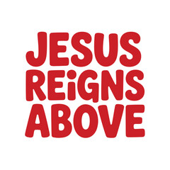 The bold red text proclaims "JESUS REIGNS ABOVE" in a clear, uppercase font against a white background.