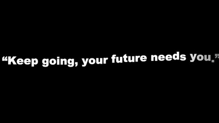 White text on black background reads keep going your future needs you in quotation marks