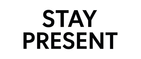 Minimal typography with text STAY PRESENT humanist font isolated on white background balanced lettering mindfulness concept