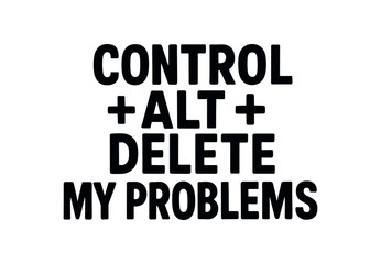 Playful bold typography with text CONTROL + ALT + DELETE MY PROBLEMS modern font isolated on white background tech humor style
