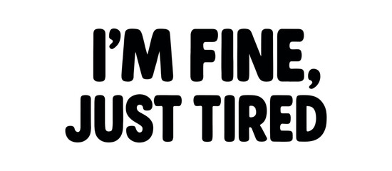 Playful bold typography with text I FINE JUST TIRED rounded font isolated on white background clean lettering ironic humor design