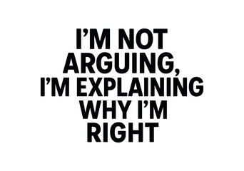 Playful bold typography with text I NOT ARGUING I EXPLAINING WHY I RIGHT modern font centered layout isolated on white background minimal typography sarcastic humor