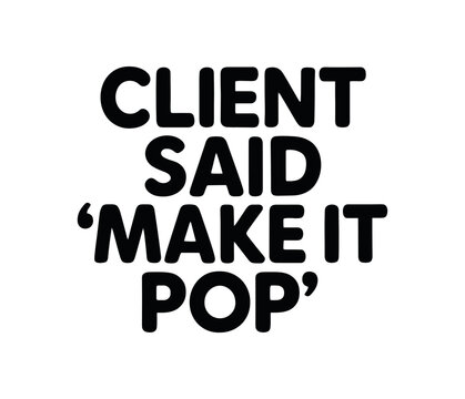 Playful bold typography with text CLIENT SAID MAKE IT POP rounded font isolated on white background minimal lettering designer humor quote