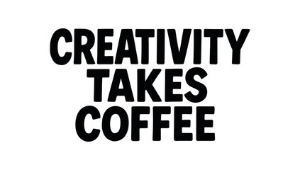 Playful bold typography with text CREATIVITY TAKES COFFEE modern font isolated on white background minimal lettering humorous design quote