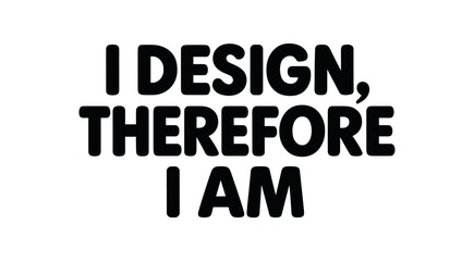 Playful bold typography with text I DESIGN THEREFORE I AM rounded font isolated on white background minimal lettering design humor concept
