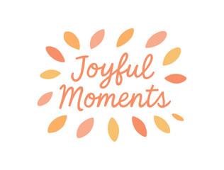 Flat vector illustration with text JOYFUL MOMENTS soft handwritten script surrounded by petals and warm pastel colors cozy emotional flat vector composition isolated on white background