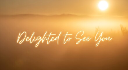 Delighted to see you text overlay on a bright golden sunrise or sunset background with soft light
