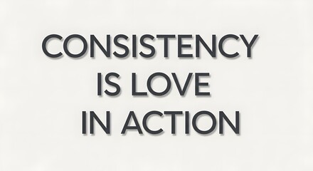 Inspirational quote displayed on a plain white background emphasizing the importance of consistency and love in action