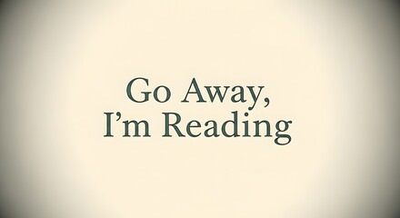 A minimalist image displaying the phrase 'Go Away, I'm Reading' on a plain background, emphasizing solitude and focus in a simple, clean design