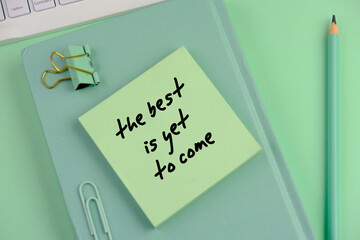 the best is yet to come written on notepad on clean desk